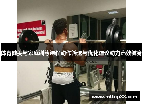 体育健美与家庭训练课程动作筛选与优化建议助力高效健身